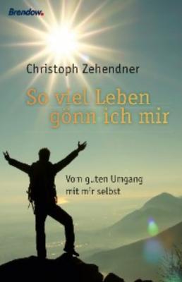 Soviel Leben gönn ich mir - Christoph Zehendner 