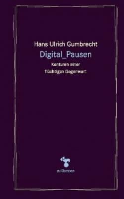 Digital_Pausen - Hans Ulrich GUMBRECHT 