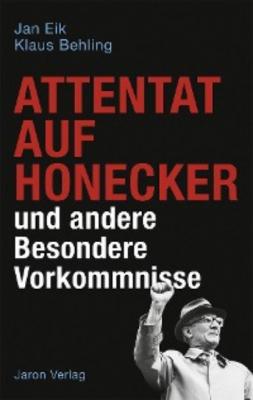 Attentat auf Honecker und andere Besondere Vorkommnisse - Jan Eik 