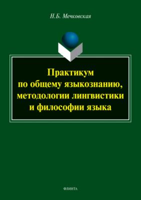 Практикум по общему языкознанию, методологии лингвистики и философии языка - Нина Мечковская 