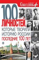Собеседник плюс №01/2014. 100 личностей, которые творили историю России последние 100 лет - Отсутствует Журнал «Собеседник+»