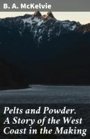 Pelts and Powder. A Story of the West Coast in the Making - B. A. McKelvie 