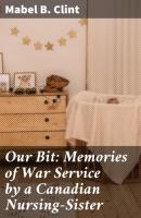 Our Bit: Memories of War Service by a Canadian Nursing-Sister - Mabel B. Clint 