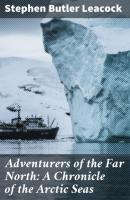 Adventurers of the Far North: A Chronicle of the Arctic Seas - Стивен Ликок 