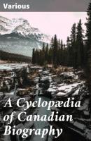 A Cyclopædia of Canadian Biography - Various 