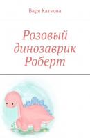 Розовый динозаврик Роберт - Варя Каткова 