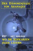 Wo die schwarzen Jäger lauern: Der Dämonenjäger von Aranaque 97 - Art Norman 