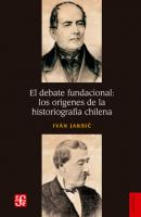 El debate fundacional: los orígenes de la historiografía chilena - Iván Jaksić 