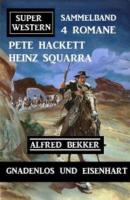 Gnadenlos und eisenhart: Super Western Sammelband 4 Romane - Pete Hackett 