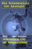 Moronthor und die Mörderspinne: Der Dämonenjäger von Aranaque 101 - Art Norman 