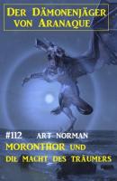 Moronthor und die Macht des Träumers: Der Dämonenjäger von Aranaque 112 - Art Norman 