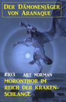 Moronthor im Reich der Kraken-Schlange: Der Dämonenjäger von Aranaque 103  - Art Norman 