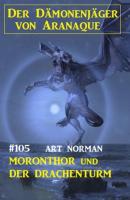 Moronthor und der Drachenturm: Der Dämonenjäger von Aranaque 105 - Art Norman 