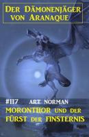 Moronthor und der Fürst der Finsternis: Der Dämonenjäger von Aranaque 117 - Art Norman 