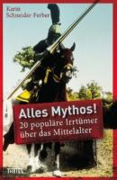 Alles Mythos! 20 populäre Irrtümer über das Mittelalter - Karin Schneider-Ferber 