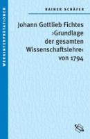 Johann Gottlieb Fichtes 'Grundlage der gesamten Wissenschaftslehre von 1794' - Rainer Schäfer 