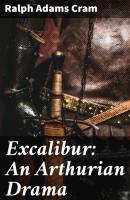 Excalibur: An Arthurian Drama - Ralph Adams Cram 