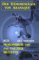 ​Moronthor und das Tal der Skelette: Der Dämonenjäger von Aranaque 121 - Art Norman 