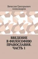Введение в философию православия. Часть 1 - Вячеслав Григорьевич Александров 