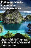 Beautiful Philippines: A Handbook of General Information - Philippine Islands. Commission of Independence 