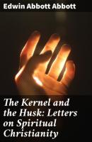 The Kernel and the Husk: Letters on Spiritual Christianity - Edwin Abbott Abbott 