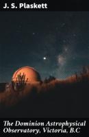 The Dominion Astrophysical Observatory, Victoria, B.C - J. S. Plaskett 