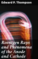 Roentgen Rays and Phenomena of the Anode and Cathode - Edward P. Thompson 