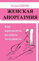 Женская аноргазмия. Как преодолеть половую холодность - Евгений Кащенко 