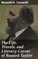 The Life, Travels, and Literary Career of Bayard Taylor - Russell H. Conwell 
