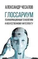 Глоссариум по информационным технологиям и искусственному интеллекту - Александр Чесалов 