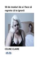 50 De Moduri De A-L Face Să Regrete Că Te Ignoră - Celine Claire 