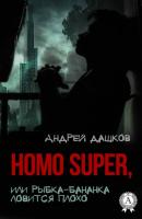 Homo Super, или Рыбка-бананка ловится плохо - Андрей Дашков 