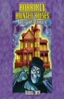 Horribly Haunted Houses - True Ghost Stories (Unabridged) - Barbara Smith 