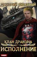 Клан дракона. Книга 4. Исполнение - Дмитрий Янтарный Клан дракона