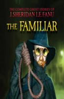 The Familiar - The Complete Ghost Stories of J. Sheridan Le Fanu, Vol. 7 of 30 (Unabridged) - J. Sheridan Le Fanu 