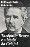 Theóphilo Braga e a lenda do Crisfal - Delfim de Brito Guimaraes 