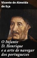 O Infante D. Henrique e a arte de navegar dos portuguezes - Vicente de Almeida de Eça 