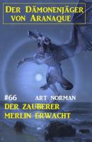 Der Zauberer Merlin erwacht: Der Dämonenjäger von Aranaque 66 - Art Norman 