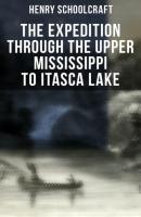 The Expedition through the Upper Mississippi to Itasca Lake - Henry Rowe Schoolcraft 