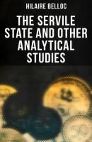The Servile State and Other Analytical Studies - Hilaire  Belloc 