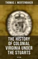 The History of Colonial Virginia under the Stuarts: 1607-1688 - Thomas J. Wertenbaker 