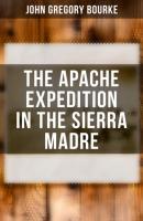 The Apache Expedition in the Sierra Madre - John Gregory Bourke 