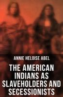 The American Indians as Slaveholders and Secessionists - Annie Heloise Abel 