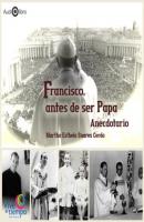 Francisco, antes de ser Papa. Anecdotario (abreviado) - Martha Estela Suárez Cerda 