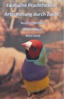 Exotische Prachtfinken; Arterhaltung durch Zucht - Beatrice, Oliver, Reto Wittwer, Abbühl, Jordi 