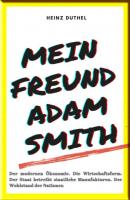 MEIN FREUND ADAM SMITH – DER MODERNEN ÖKONOMIE. - Heinz Duthel 