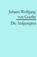 Die Aufgeregten - Johann Wolfgang von Goethe 
