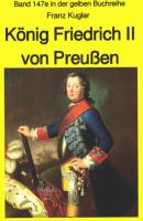 Franz Kugler: König Friedrich II von Preußen – Lebensgeschichte des 