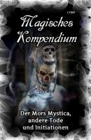 Magisches Kompendium - Der Mors Mystica, andere Tode und Initiationen - Frater LYSIR MAGISCHES KOMPENDIUM