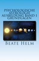 Psychologische Astrologie - Ausbildung Band 1: Grundlagen der Astrologie - Beate Helm 